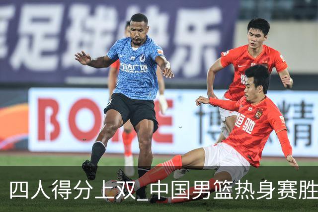 四人得分上双 中国男篮热身赛胜澳大利亚队